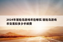 2024年冒险岛游戏币在哪买:冒险岛游戏币交易扣多少手续费