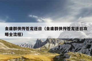 金庸群侠传苍龙逐日（金庸群侠传苍龙逐日攻略全流程）