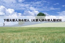 下载火柴人决斗双人（火柴人决斗双人版试玩）