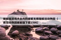 破解版游戏大全内购破解无限版疯狂动物园（疯狂动物园破解版下载1506）