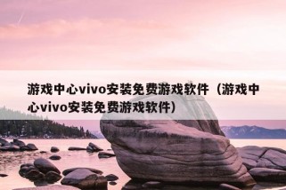 游戏中心vivo安装免费游戏软件（游戏中心vivo安装免费游戏软件）