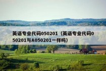 英语专业代码050201（英语专业代码050201与A050201一样吗）