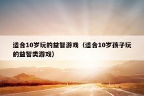 适合10岁玩的益智游戏（适合10岁孩子玩的益智类游戏）