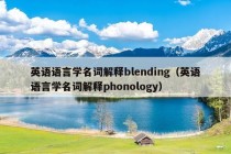 英语语言学名词解释blending（英语语言学名词解释phonology）