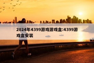 2024年4399游戏游戏盒:4399游戏盒安装