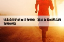 镇定自若的近义词有哪些（镇定自若的近义词有哪些呢）