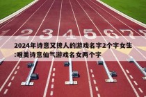 2024年诗意又撩人的游戏名字2个字女生:唯美诗意仙气游戏名女两个字