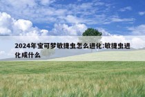 2024年宝可梦敏捷虫怎么进化:敏捷虫进化成什么