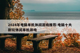 2024年电脑单机休闲游戏推荐:电脑十大耐玩休闲单机游戏