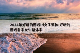 2024年好听的游戏id女生繁体:好听的游戏名字女生繁体字