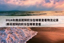 2024年腾讯视频积分在哪里查看物流记录:腾讯视频的积分在哪里查看