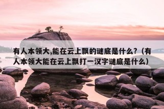 有人本领大,能在云上飘的谜底是什么?（有人本领大能在云上飘打一汉字谜底是什么）