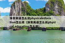 体育英语怎么说physicaleducation怎么读（体育英语怎么说physical education怎么读）