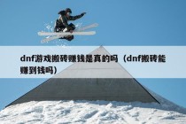 dnf游戏搬砖赚钱是真的吗（dnf搬砖能赚到钱吗）