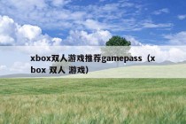 xbox双人游戏推荐gamepass（xbox 双人 游戏）