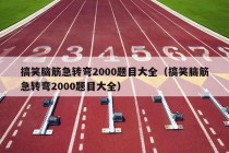 搞笑脑筋急转弯2000题目大全（搞笑脑筋急转弯2000题目大全）