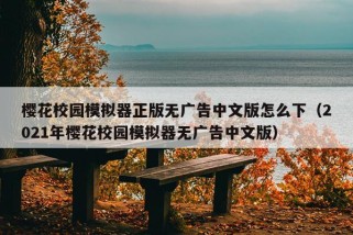 樱花校园模拟器正版无广告中文版怎么下（2021年樱花校园模拟器无广告中文版）