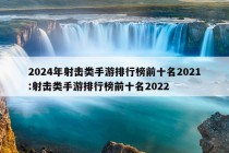 2024年射击类手游排行榜前十名2021:射击类手游排行榜前十名2022