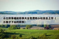 小儿故事睡前故事大全免费听小松鼠去上学（小猴子下山的故事）