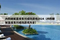 内购破解直接支付成功游戏2024（内购破解直接支付成功游戏大全）