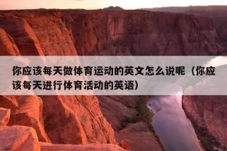 你应该每天做体育运动的英文怎么说呢（你应该每天进行体育活动的英语）