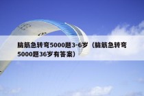 脑筋急转弯5000题3-6岁（脑筋急转弯5000题36岁有答案）