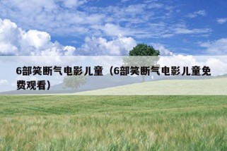 6部笑断气电影儿童（6部笑断气电影儿童免费观看）