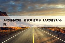 人聪明不聪明一看就知道知乎（人聪明了好不好）