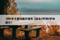 3到6岁儿童动画片推荐（适合3岁到6岁动画片）