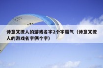 诗意又撩人的游戏名字2个字霸气（诗意又撩人的游戏名字俩个字）