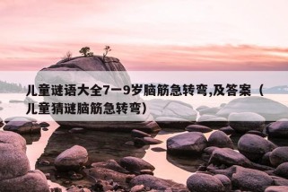 儿童谜语大全7一9岁脑筋急转弯,及答案（儿童猜谜脑筋急转弯）