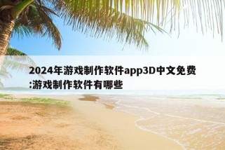 2024年游戏制作软件app3D中文免费:游戏制作软件有哪些