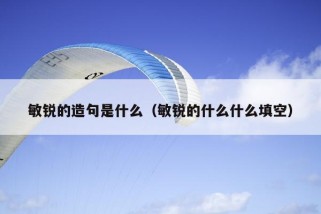 敏锐的造句是什么（敏锐的什么什么填空）