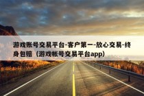 游戏账号交易平台-客户第一-放心交易-终身包赔（游戏帐号交易平台app）