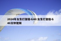 2024年女生打架格斗46:女生打架格斗46分钟视频