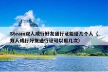 Steam双人成行好友通行证能给几个人（双人成行好友通行证可以用几次）