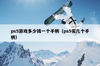 ps5游戏多少钱一个手柄（ps5买几个手柄）