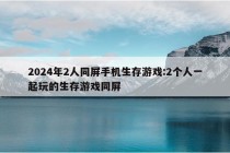 2024年2人同屏手机生存游戏:2个人一起玩的生存游戏同屏