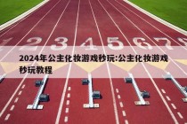 2024年公主化妆游戏秒玩:公主化妆游戏秒玩教程