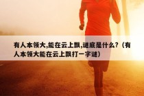 有人本领大,能在云上飘,谜底是什么?（有人本领大能在云上飘打一字谜）