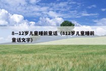 8—12岁儿童睡前童话（812岁儿童睡前童话文字）