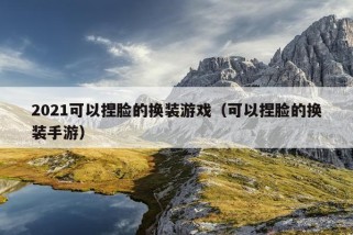 2021可以捏脸的换装游戏（可以捏脸的换装手游）