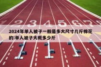 2024年单人被子一般是多大尺寸几斤棉花的:单人被子大概多少斤