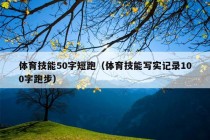 体育技能50字短跑（体育技能写实记录100字跑步）