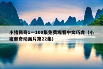 小猪佩奇1一100集免费观看中文巧虎（小猪佩奇动画片第22集）