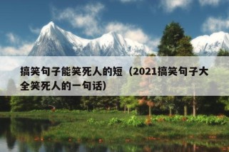 搞笑句子能笑死人的短（2021搞笑句子大全笑死人的一句话）