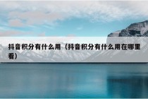 抖音积分有什么用（抖音积分有什么用在哪里看）