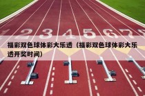 福彩双色球体彩大乐透（福彩双色球体彩大乐透开奖时间）