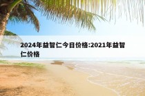 2024年益智仁今日价格:2021年益智仁价格