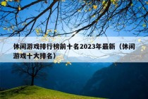 休闲游戏排行榜前十名2023年最新（休闲游戏十大排名）